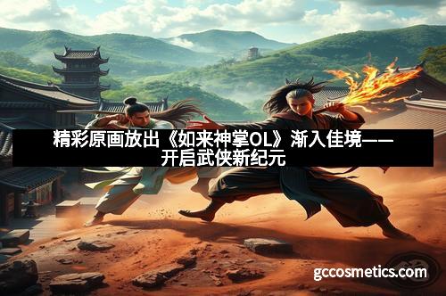 精彩原画放出《如来神掌OL》渐入佳境——开启武侠新纪元